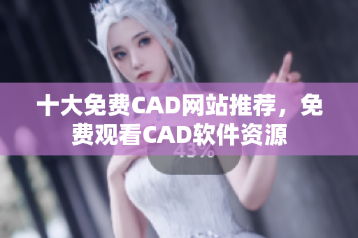 十大免費CAD網(wǎng)站推薦，免費觀看CAD軟件資源