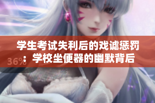 學(xué)生考試失利后的戲謔懲罰：學(xué)校坐便器的幽默背后