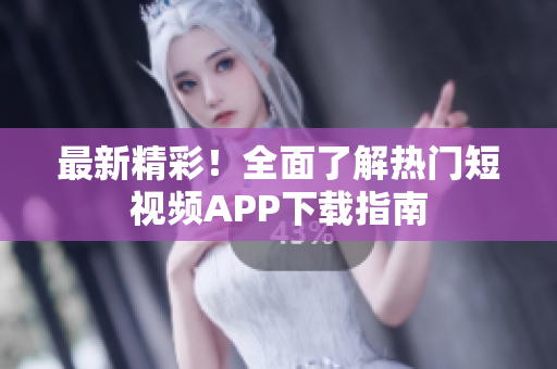 最新精彩！全面了解熱門短視頻APP下載指南