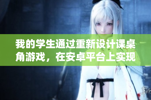 我的學(xué)生通過重新設(shè)計(jì)課桌角游戲，在安卓平臺(tái)上實(shí)現(xiàn)JSK體驗(yàn)