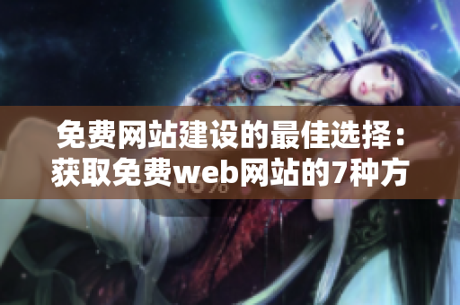 免費(fèi)網(wǎng)站建設(shè)的最佳選擇：獲取免費(fèi)web網(wǎng)站的7種方法