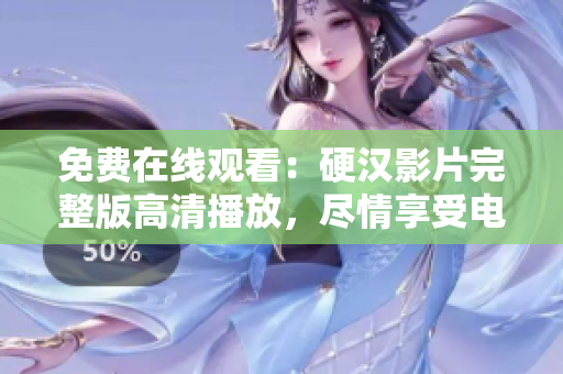 免費(fèi)在線觀看：硬漢影片完整版高清播放，盡情享受電影盛宴！