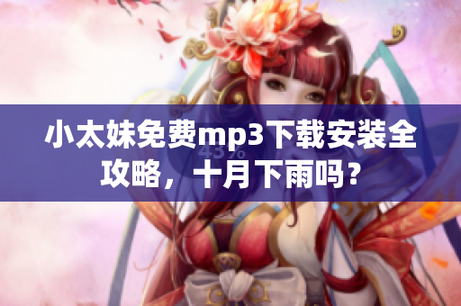 小太妹免費mp3下載安裝全攻略，十月下雨嗎？