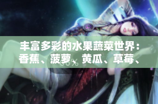豐富多彩的水果蔬菜世界：香蕉、菠蘿、黃瓜、草莓、櫻桃、榴蓮、茄子帶您暢游