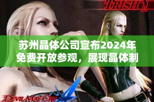 蘇州晶體公司宣布2024年免費(fèi)開放參觀，展現(xiàn)晶體制造工藝