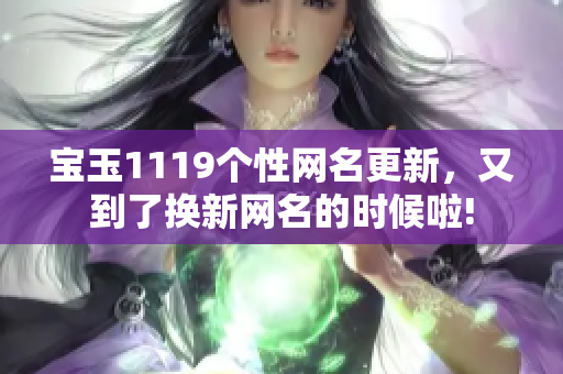 寶玉1119個(gè)性網(wǎng)名更新，又到了換新網(wǎng)名的時(shí)候啦!