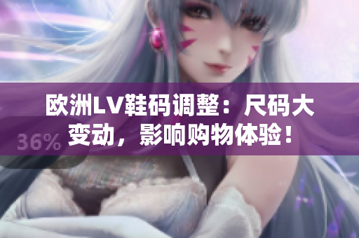 歐洲LV鞋碼調(diào)整：尺碼大變動(dòng)，影響購物體驗(yàn)！