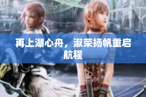 再上湖心舟，淑榮揚(yáng)帆重啟航程