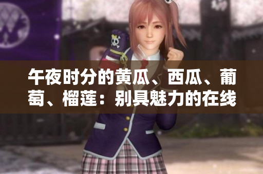 午夜時分的黃瓜、西瓜、葡萄、榴蓮：別具魅力的在線體驗