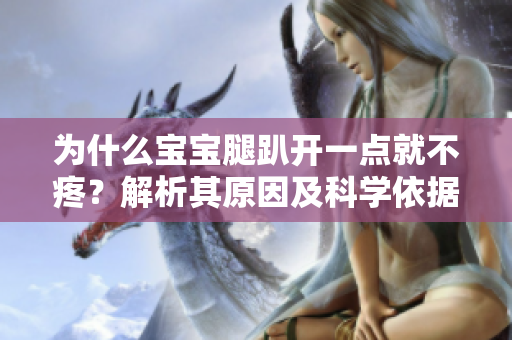 為什么寶寶腿趴開一點就不疼？解析其原因及科學(xué)依據(jù)
