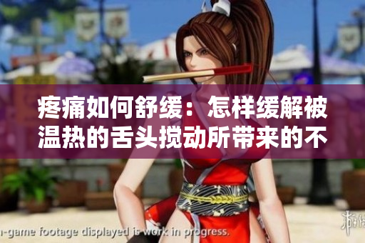 疼痛如何舒緩：怎樣緩解被溫?zé)岬纳囝^攪動所帶來的不適