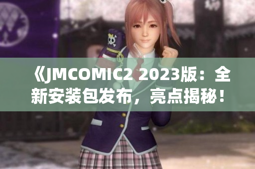 《JMCOMIC2 2023版：全新安裝包發(fā)布，亮點(diǎn)揭秘！》