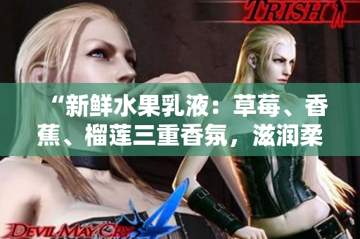 “新鮮水果乳液：草莓、香蕉、榴蓮三重香氛，滋潤柔嫩肌膚的秘密”