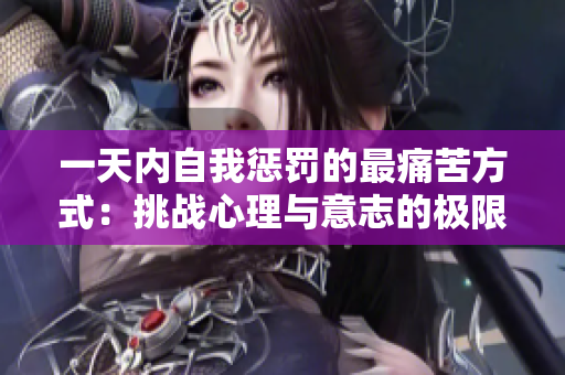 一天內(nèi)自我懲罰的最痛苦方式：挑戰(zhàn)心理與意志的極限