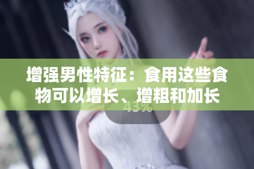 增強(qiáng)男性特征：食用這些食物可以增長(zhǎng)、增粗和加長(zhǎng)