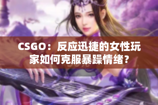 CSGO：反應迅捷的女性玩家如何克服暴躁情緒？