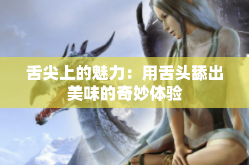 舌尖上的魅力：用舌頭舔出美味的奇妙體驗