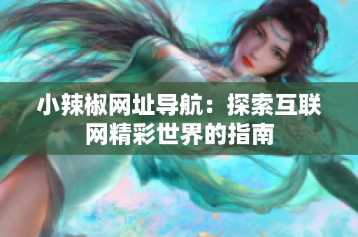 小辣椒網(wǎng)址導航：探索互聯(lián)網(wǎng)精彩世界的指南
