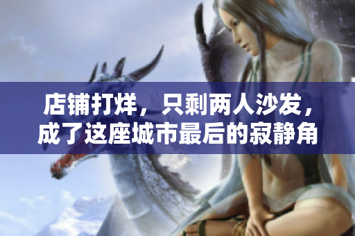 店鋪打烊，只剩兩人沙發(fā)，成了這座城市最后的寂靜角落