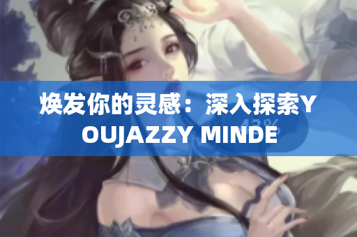 煥發(fā)你的靈感：深入探索YOUJAZZY MINDE