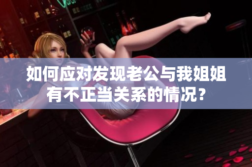 如何應(yīng)對發(fā)現(xiàn)老公與我姐姐有不正當(dāng)關(guān)系的情況？