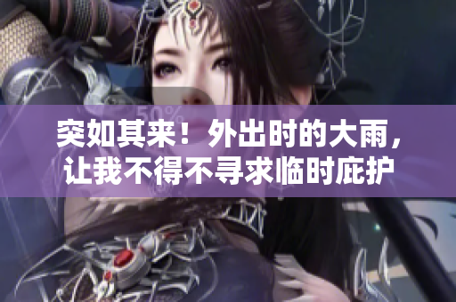 突如其來！外出時的大雨，讓我不得不尋求臨時庇護(hù)