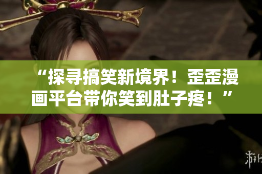 “探尋搞笑新境界！歪歪漫畫平臺(tái)帶你笑到肚子疼！”