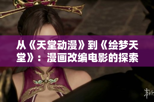 從《天堂動(dòng)漫》到《繪夢(mèng)天堂》：漫畫改編電影的探索與發(fā)展