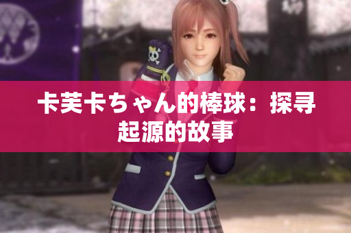 卡芙卡ちゃん的棒球：探尋起源的故事