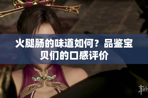 火腿腸的味道如何？品鑒寶貝們的口感評價