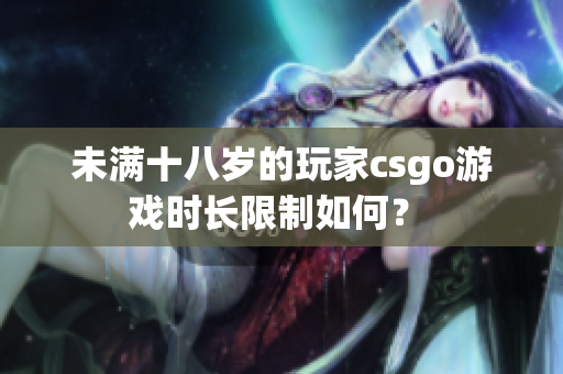 未滿十八歲的玩家csgo游戲時長限制如何？ 