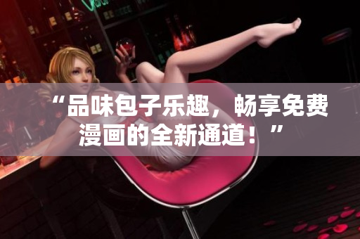 “品味包子樂趣，暢享免費漫畫的全新通道！”
