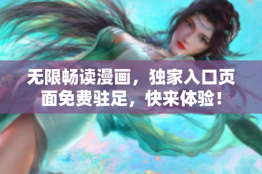 無限暢讀漫畫，獨(dú)家入口頁面免費(fèi)駐足，快來體驗(yàn)！