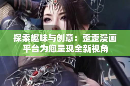探索趣味與創(chuàng)意：歪歪漫畫平臺為您呈現全新視角