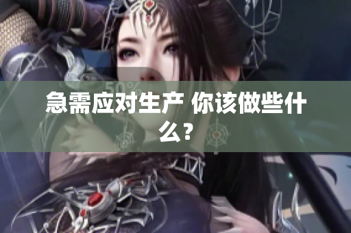 急需應對生產 你該做些什么？