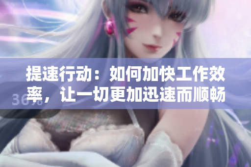 提速行動(dòng)：如何加快工作效率，讓一切更加迅速而順暢？
