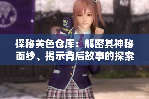 探秘黃色倉(cāng)庫(kù)：解密其神秘面紗、揭示背后故事的探索之旅