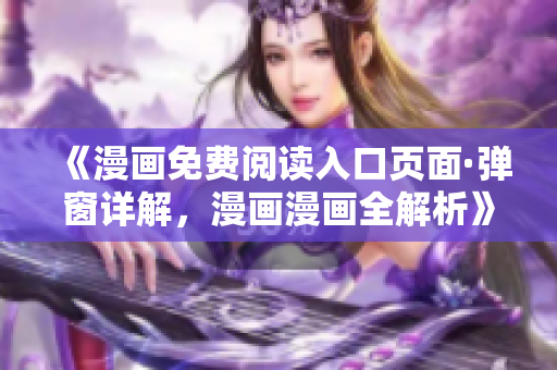 《漫畫免費(fèi)閱讀入口頁(yè)面·彈窗詳解，漫畫漫畫全解析》