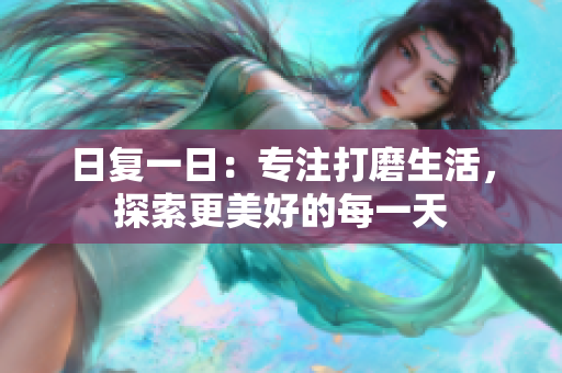 日復(fù)一日：專(zhuān)注打磨生活，探索更美好的每一天