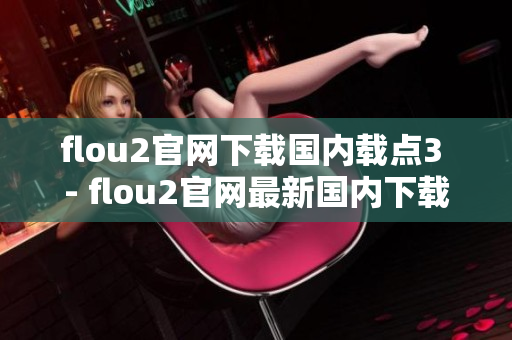 flou2官網(wǎng)下載國(guó)內(nèi)載點(diǎn)3 - flou2官網(wǎng)最新國(guó)內(nèi)下載地址公布