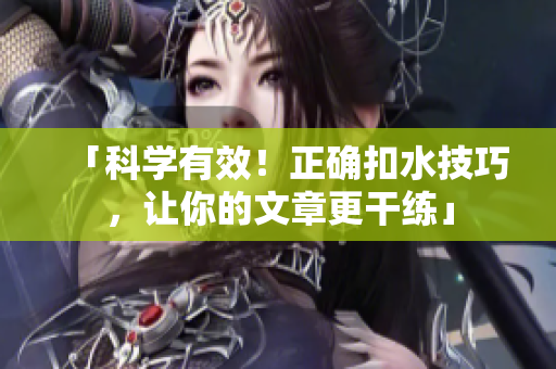 「科學有效！正確扣水技巧，讓你的文章更干練」