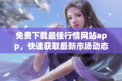 免費下載最佳行情網(wǎng)站app，快速獲取最新市場動態(tài)