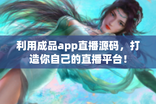 利用成品app直播源碼，打造你自己的直播平臺(tái)！