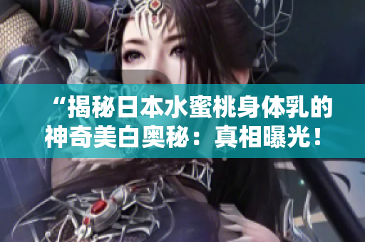 “揭秘日本水蜜桃身體乳的神奇美白奧秘：真相曝光！”