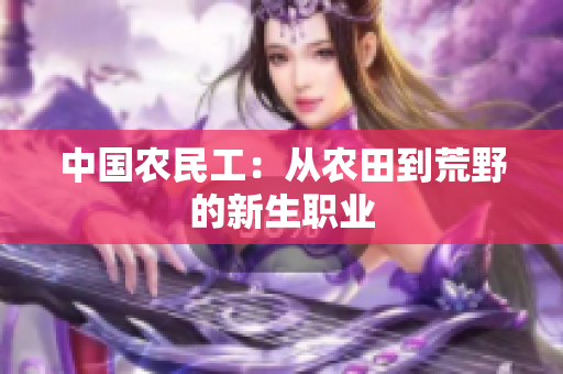 中國(guó)農(nóng)民工：從農(nóng)田到荒野的新生職業(yè)