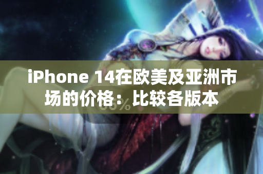 iPhone 14在歐美及亞洲市場的價格：比較各版本
