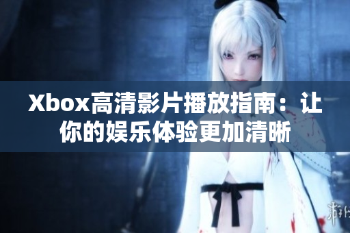 Xbox高清影片播放指南：讓你的娛樂(lè)體驗(yàn)更加清晰