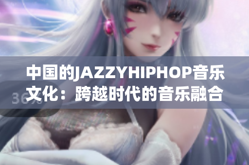 中國(guó)的JAZZYHIPHOP音樂(lè)文化：跨越時(shí)代的音樂(lè)融合