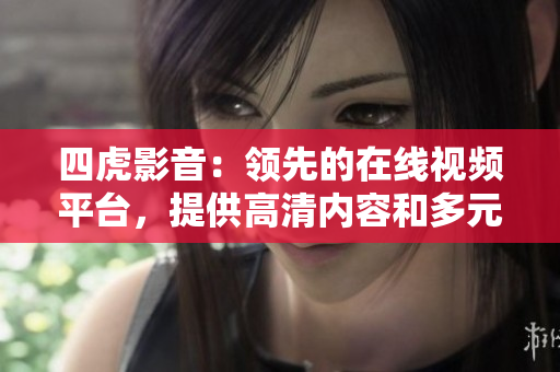 四虎影音：領(lǐng)先的在線視頻平臺，提供高清內(nèi)容和多元化影片選擇
