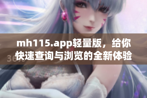 mh115.app輕量版，給你快速查詢與瀏覽的全新體驗(yàn)